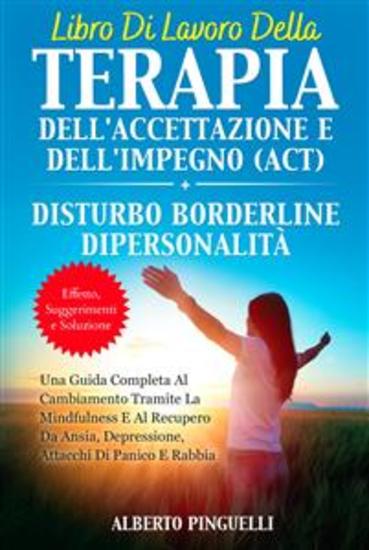 Libro di lavoro della terapia dell'accettazione e dell'impegno (ACT) + DISTURBO BORDERLINE DI PERSONALITÀ - effetto suggerimenti e soluzione UNA GUIDA COMPLETA AL CAMBIAMENTO TRAMITE LA MINDFULNESS E AL RECUPERO DA ANSIA DEPRESSIONE ATTACCHI DI PANICO E RABBIA - cover