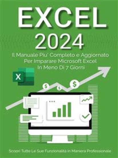 Excel: Il Manuale Più Completo e Aggiornato Per Imparare Microsoft Excel in Meno di 7 Giorni - Scopri Tutte Le Sue Funzionalità in Maniera Professionale - cover