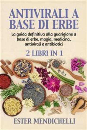 ANTIVIRALI A BASE DI ERBE + La guida definitiva alla guarigione a base di erbe magia medicina antivirali e antibiotici (2 Libri in 1) - RIMEDI NATURALI PER LE INFEZIONI VIRALI EMERGENTI e resistenti - cover