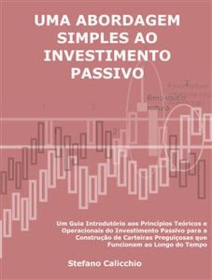 Uma abordagem simples ao investimento passivo - Um Guia Introdutório aos Princípios Teóricos e Operacionais do Investimento Passivo para a Construção de Carteiras Preguiçosas que Funcionam ao Longo do Tempo - cover