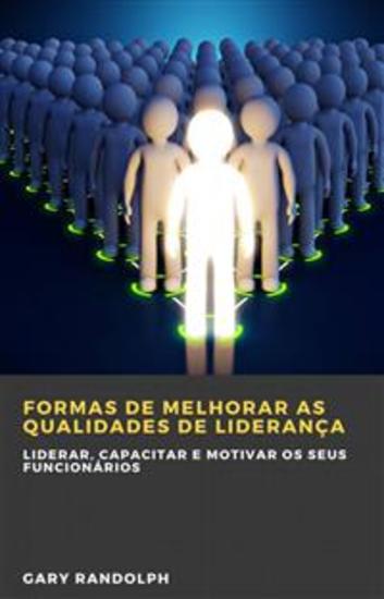 Formas De Melhorar As Qualidades De Liderança - Liderar Capacitar E Motivar Os Seus Funcionários - cover