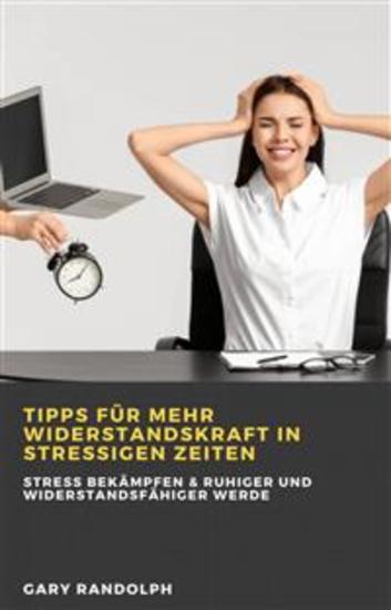 Tipps Für Mehr Widerstandskraft In Stressigen Zeiten - Stress Bekämpfen & Ruhiger Und Widerstandsfähiger Werde - cover