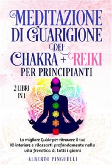 Meditazione di guarigione dei chakra + Reiki per Principianti (2 Libri in 1) - La migliore Guide per ritrovare il tuo IO interiore e rilassarti profondamente nella vita frenetica di tutti i giorni - cover