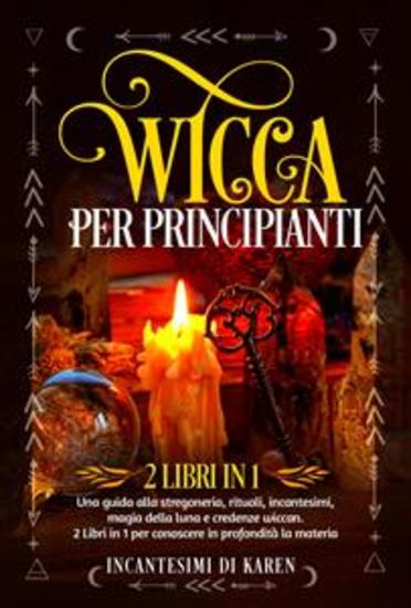 Wicca per principianti (2 Libri in 1) Una guida alla stregoneria rituali incantesimi magia della luna e credenze wiccan 2 Libri in 1 per conoscere in profondità la materia - cover