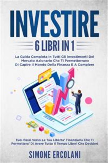Investire (6 libri in 1) La guida completa in tutti gli investimenti del mercato azionario che ti permetterrano di capire il mondo della finanza e a compiere i tuoi passi verso la tua libertà finanziaria - cover