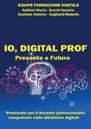 IO DIGITAL PROF Presente e Futuro - Prontuario per il docente professionista competente nelle didattiche digitali - cover