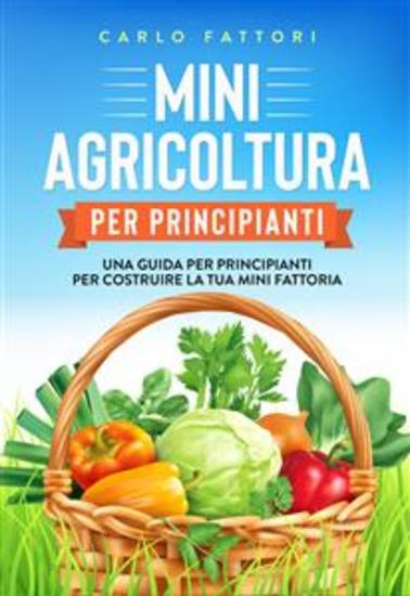 Mini agricoltura per principianti - Una guida per principianti per costruire la tua mini fattoria - cover