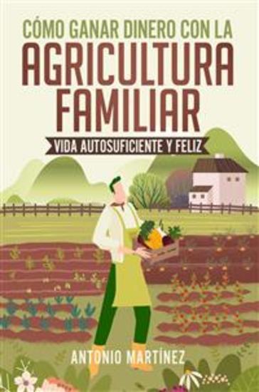 Cómo ganar dinero con la agricultura familiar Vida autosuficiente y feliz - cover