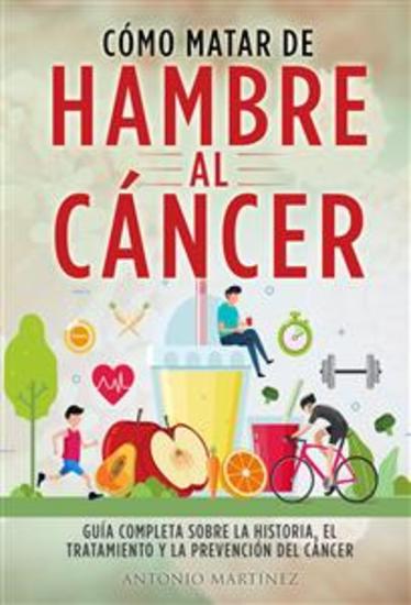 CÓMO MATAR DE HAMBRE AL CÁNCER Guía completa sobre la historia el tratamiento y la prevención del cáncer - cover