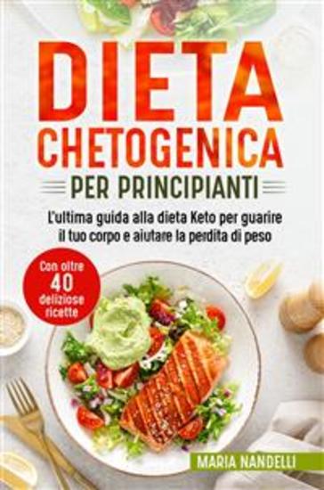 Dieta chetogenica per principianti - L'ultima guida alla dieta Keto per guarire il tuo corpo e aiutare la perdita di peso (Con oltre 40 deliziose ricette) - cover