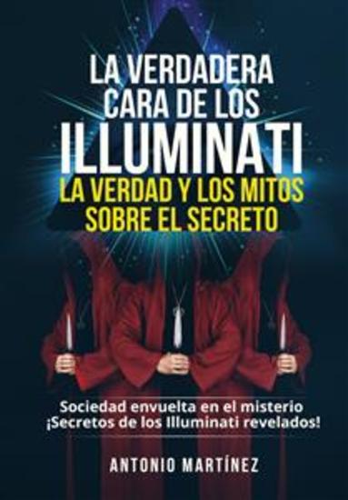LA VERDADERA CARA DE LOS ILLUMINATI: LA VERDAD Y LOS MITOS SOBRE EL SECRETO Sociedad envuelta en el misterio - ¡Secretos de los Illuminati revelados! - cover