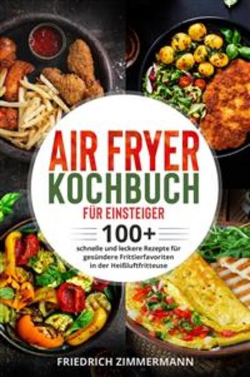Air Fryer Kochbuch für Einsteiger 100+ schnelle und leckere Rezepte für gesündere Frittierfavoriten in der Heißluftfritteuse - cover