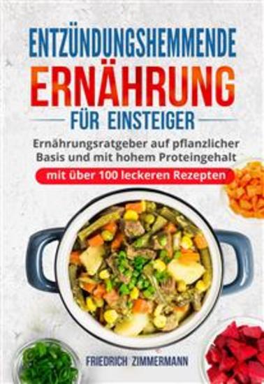 Entzündungshemmende Ernährung für Einsteiger - Ernährungsratgeber auf pflanzlicher Basis und mit hohem Proteingehalt (mit über 100 leckeren Rezepten) - cover