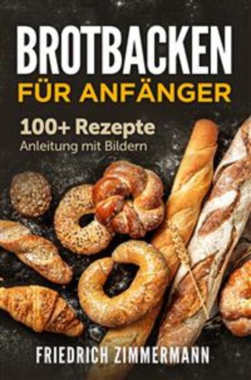 Brotbacken für Anfänger 100+ Rezepte Anleitung mit Bildern - cover