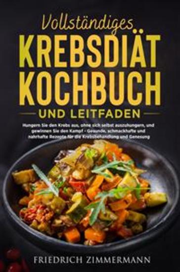 VOLLSTÄNDIGES KREBSDIÄT-KOCHBUCH UND LEITFADEN Hungern Sie den Krebs aus ohne sich selbst auszuhungern und gewinnen Sie den Kampf - Gesunde schmackhafte und nahrhafte Rezepte für die Krebsbehandlung und Genesung! - cover