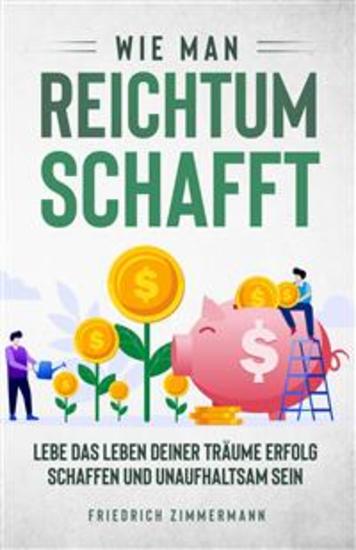Wie man Reichtum schafft Lebe das Leben deiner Träume Erfolg schaffen und unaufhaltsam sein - cover