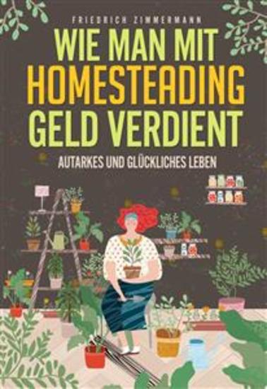 Wie man mit Homesteading Geld verdient Autarkes und glückliches Leben - cover