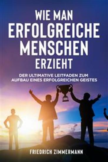 WIE MAN ERFOLGREICHE MENSCHEN ERZIEHT Der ultimative Leitfaden zum Aufbau eines erfolgreichen Geistes - cover