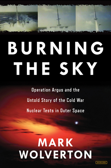 Burning the Sky - Operation Argus and the Untold Story of the Cold War Nuclear Tests in Outer Space - cover