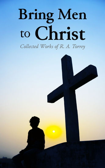 Bring Men to Christ: Collected Works of R A Torrey - cover