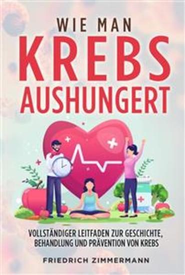 WIE MAN KREBS AUSHUNGERT Vollständiger Leitfaden zur Geschichte Behandlung und Prävention von Krebs - cover