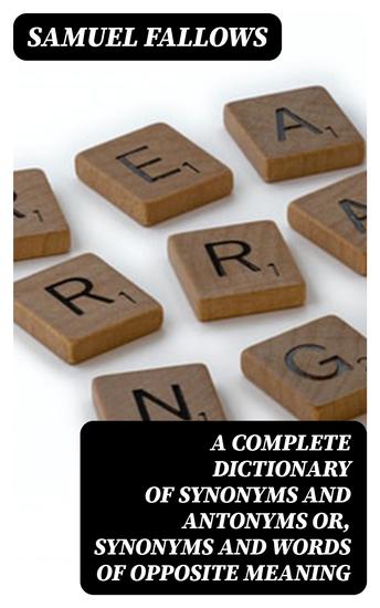 A Complete Dictionary of Synonyms and Antonyms or Synonyms and Words of Opposite Meaning - cover
