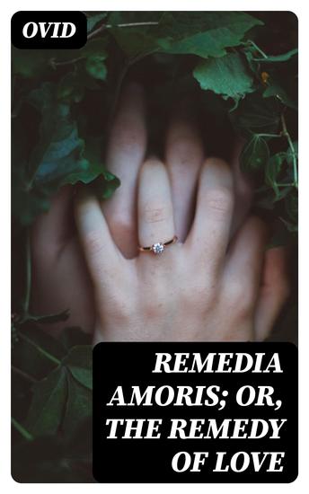 Remedia Amoris; or The Remedy of Love - Literally Translated into English Prose with Copious Notes - cover