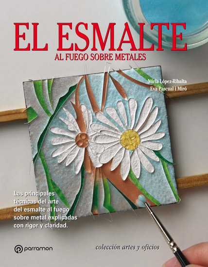 Artes & Oficios El esmalte al fuego sobre metales - Las principales técnicas del arte del esmalte al fuego sobre metal explicadas con rigor y claridad - cover