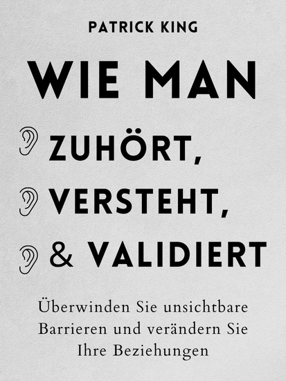 Wie man zuhört versteht und validiert - Überwinden Sie unsichtbare Barrieren und verändern Sie Ihre Beziehungen - cover