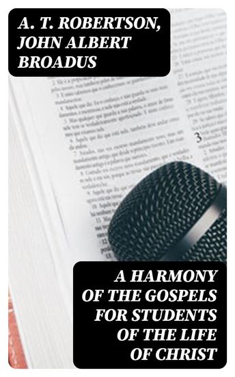 A Harmony of the Gospels for Students of the Life of Christ - Based on the Broadus Harmony in the Revised Version - cover
