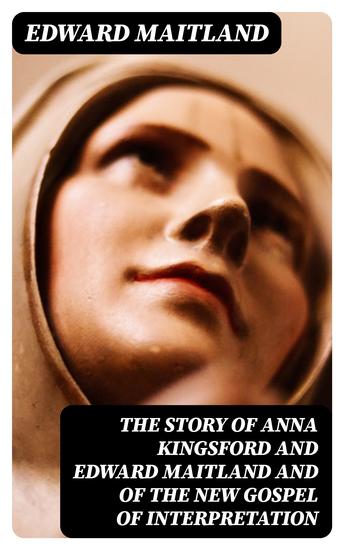 The Story of Anna Kingsford and Edward Maitland and of the new Gospel of Interpretation - cover