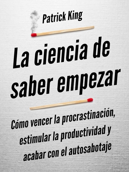 La ciencia de saber empezar - Cómo vencer la procrastinación estimular la productividad y acabar con el autosabotaje - cover