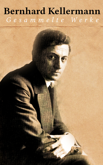 Bernhard Kellermann: Gesammelte Werke - Der Tunnel; Die Brüder Schellenberg; Der Tor; Yester und Li; Der Krieg im Westen; Das Meer… - cover