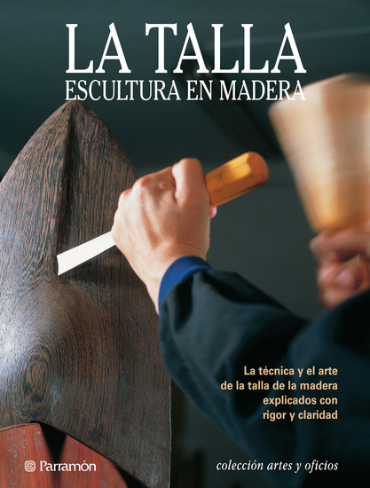 Artes & Oficios La talla Escultura en madera - La técnica y el arte de la talla de la madera explicados con rigor y claridad - cover