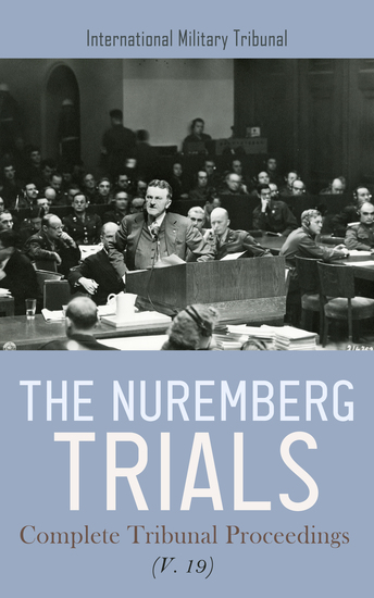 The Nuremberg Trials: Complete Tribunal Proceedings (V 19) - Trial Proceedings from 19th July 1946 to 29th July 1946 - cover