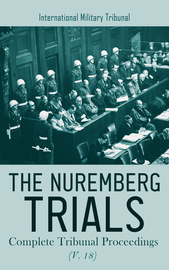 The Nuremberg Trials: Complete Tribunal Proceedings (V 18) - Trial Proceedings from 9th July 1946 to 18th July 1946 - cover