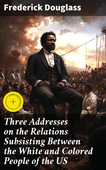 Three Addresses on the Relations Subsisting Between the White and Colored People of the US - Unveiling the Struggle for Equality: Insights on Race Relations in America - cover