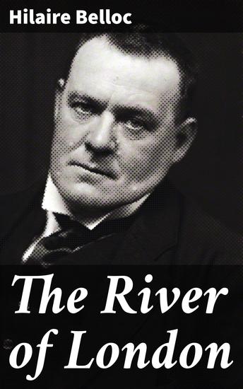 The River of London - Exploring London's Iconic Waterway Through Belloc's Poetic Lens - cover