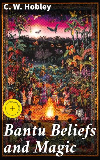 Bantu Beliefs and Magic - Enriched edition With particular reference to the Kikuyu and Kamba tribes of Kenya Colony; together with some reflections on East Africa after the war - cover