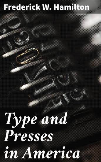 Type and Presses in America - A Brief Historical Sketch of the Development of Type Casting and Press Building in the United States - cover