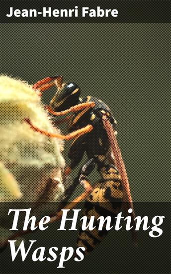The Hunting Wasps - Unveiling the Intricate World of Nature's Skilled Predators - cover