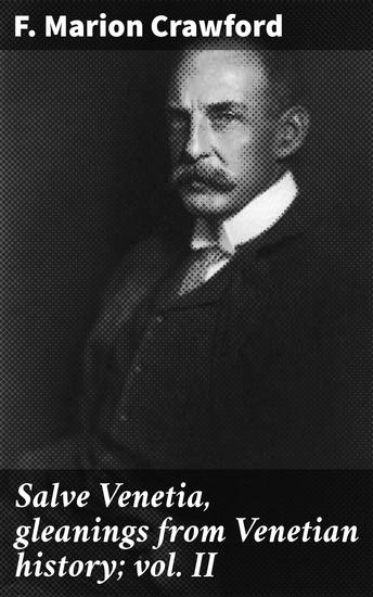 Salve Venetia gleanings from Venetian history; vol II - Tales of Venetian allure and intrigue - cover