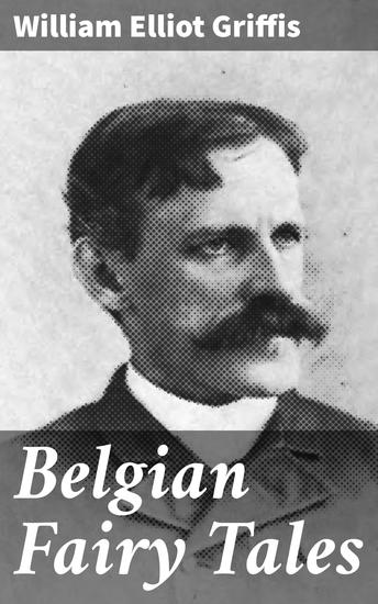 Belgian Fairy Tales - Enchanting Tales from Belgian Folklore: Tradition Magic and Morality in Classic Fairy Stories - cover