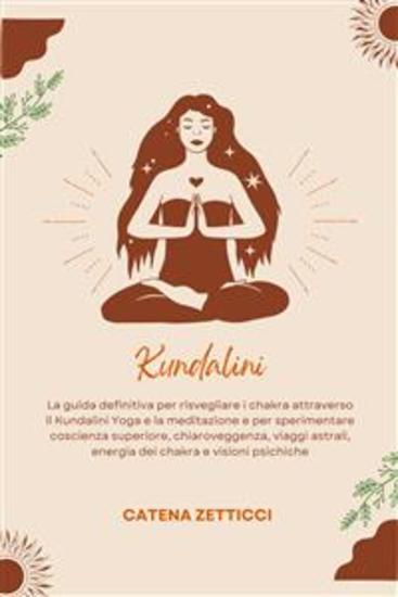 Kundalini - La Guida Definitiva Per Risvegliare I Chakra Attraverso Il Kundalini Yoga E La Meditazione E Per Sperimentare Coscienza Superiore Chiaroveggenza Viaggi Astrali Energia Dei Chakra E Visioni Psichiche - cover