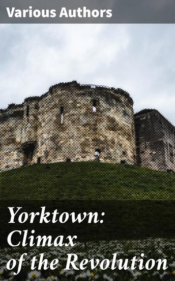 Yorktown: Climax of the Revolution - The Final Battle for Freedom: Yorktown's Revolutionary Triumph - cover