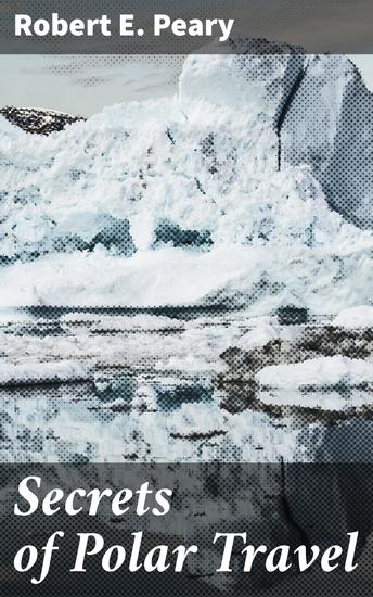 Secrets of Polar Travel - Discovering the Secrets of Arctic and Antarctic Exploration - cover