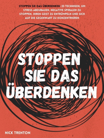 Stoppen Sie das Überdenken - 23 Techniken um Stress abzubauen negative Spiralen zu stoppen Ihren Geist zu entrümpeln und sich auf die Gegenwart zu konzentrieren - cover