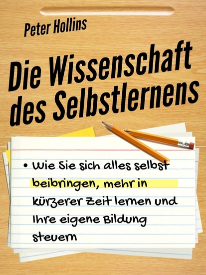 Die Wissenschaft des Selbstlernens - Wie Sie sich alles selbst beibringen mehr in kürzerer Zeit lernen und Ihre eigene Bildung steuern - cover
