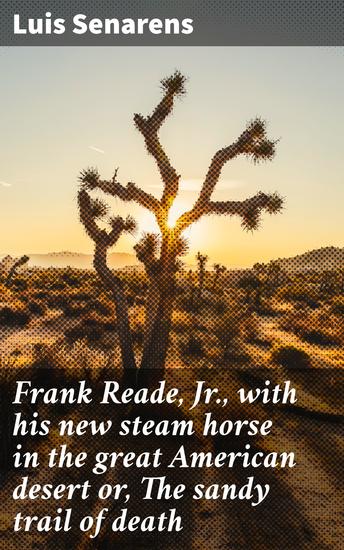 Frank Reade Jr with his new steam horse in the great American desert or The sandy trail of death - A Steam-Powered Adventure Across the American Desert - cover