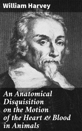 An Anatomical Disquisition on the Motion of the Heart & Blood in Animals - Revolutionizing Medicine: Unraveling the Circulatory System - cover